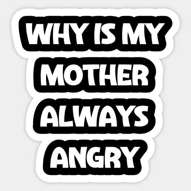 Why Is My Mother Always Angry Quote Sticker TeePublic why-is-my-mother-always-angry-quote-sticker-teepublic
